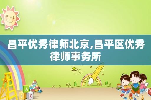 昌平優(yōu)秀律師北京,昌平區(qū)優(yōu)秀律師事務所