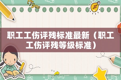 職工工傷評殘標(biāo)準(zhǔn)最新（職工工傷評殘等級標(biāo)準(zhǔn)）