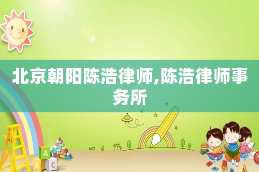 北京朝陽(yáng)陳浩律師,陳浩律師事務(wù)所