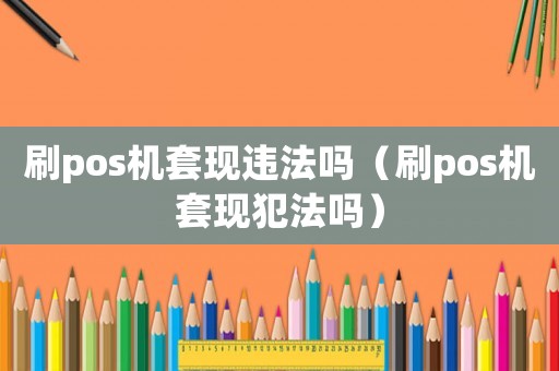 刷pos機(jī)套現(xiàn)違法嗎（刷pos機(jī)套現(xiàn)犯法嗎）