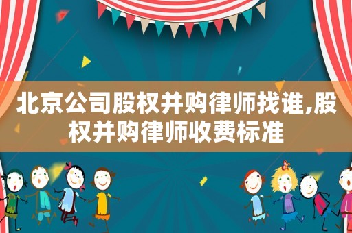 北京公司股權(quán)并購律師找誰,股權(quán)并購律師收費(fèi)標(biāo)準(zhǔn)