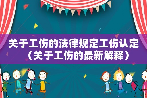 關(guān)于工傷的法律規(guī)定工傷認(rèn)定（關(guān)于工傷的最新解釋）