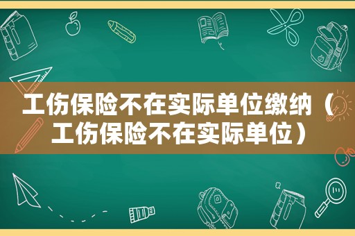 工傷保險不在實際單位繳納（工傷保險不在實際單位）