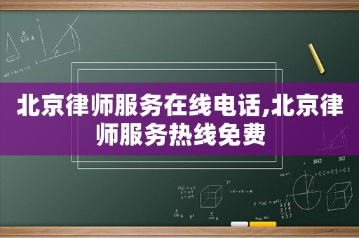 北京律師服務(wù)在線電話,北京律師服務(wù)熱線免費(fèi)