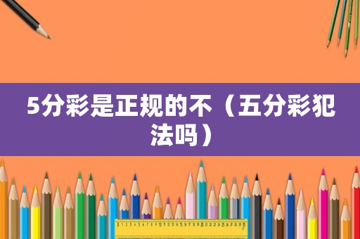 5分彩是正規(guī)的不（五分彩犯法嗎）