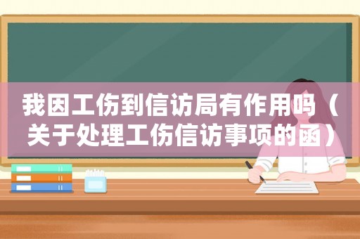 我因工傷到信訪局有作用嗎（關(guān)于處理工傷信訪事項的函）
