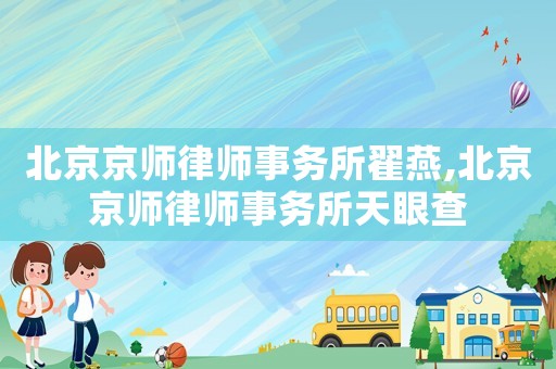 北京京師律師事務(wù)所翟燕,北京京師律師事務(wù)所天眼查