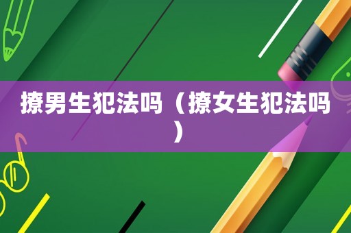 撩男生犯法嗎（撩女生犯法嗎）