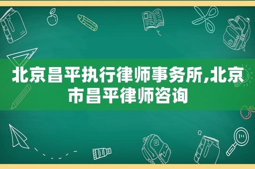 北京昌平執(zhí)行律師事務(wù)所,北京市昌平律師咨詢