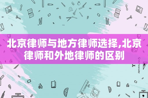 北京律師與地方律師選擇,北京律師和外地律師的區(qū)別