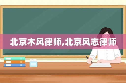 北京木風(fēng)律師,北京風(fēng)志律師