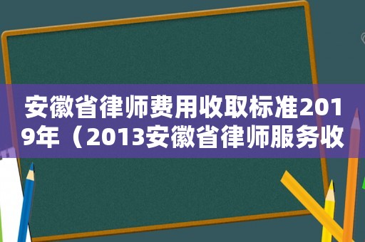 安徽省律師費用收取標準2019年（2013安徽省律師服務收費標準）