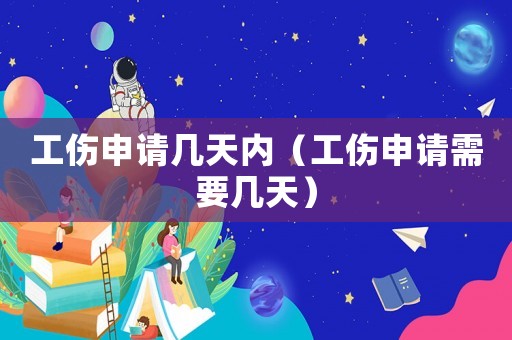 工傷申請(qǐng)幾天內(nèi)（工傷申請(qǐng)需要幾天）