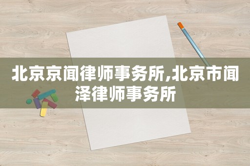 北京京聞律師事務(wù)所,北京市聞澤律師事務(wù)所