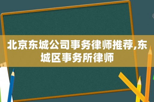 北京東城公司事務律師推薦,東城區(qū)事務所律師