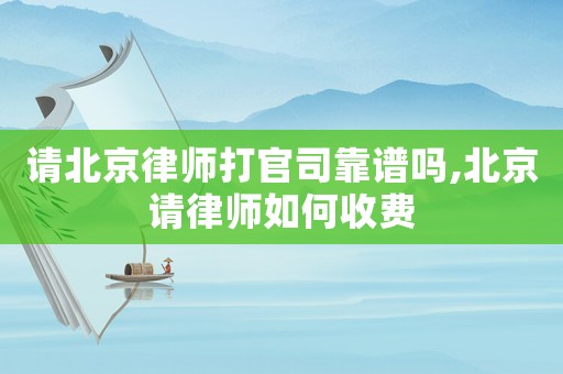 請(qǐng)北京律師打官司靠譜嗎,北京請(qǐng)律師如何收費(fèi)