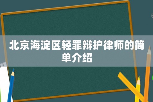 北京海淀區(qū)輕罪辯護(hù)律師的簡單介紹