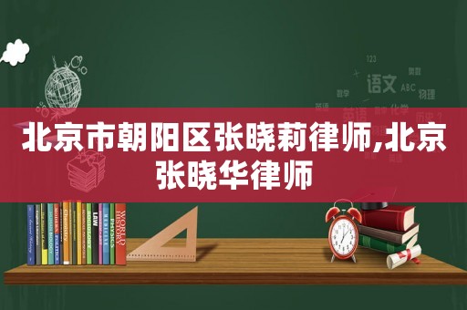 北京市朝陽區(qū)張曉莉律師,北京張曉華律師