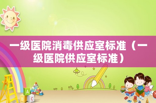 一級(jí)醫(yī)院消毒供應(yīng)室標(biāo)準(zhǔn)（一級(jí)醫(yī)院供應(yīng)室標(biāo)準(zhǔn)）