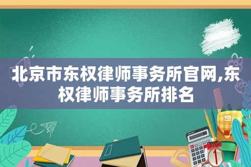 北京市東權(quán)律師事務(wù)所官網(wǎng),東權(quán)律師事務(wù)所排名