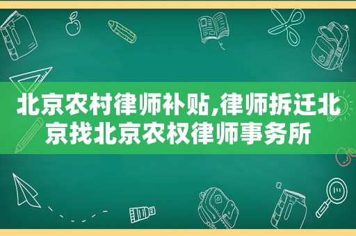 北京農(nóng)村律師補(bǔ)貼,律師拆遷北京找北京農(nóng)權(quán)律師事務(wù)所