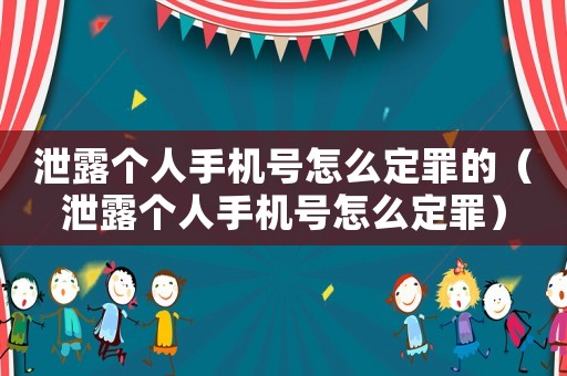 泄露個(gè)人手機(jī)號(hào)怎么定罪的（泄露個(gè)人手機(jī)號(hào)怎么定罪）