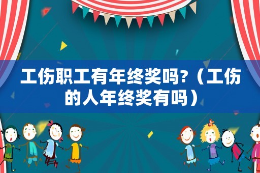 工傷職工有年終獎(jiǎng)嗎?（工傷的人年終獎(jiǎng)有嗎）