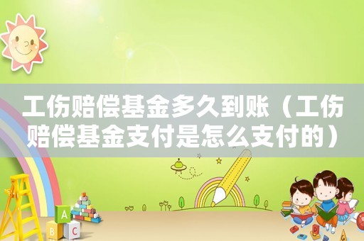 工傷賠償基金多久到賬（工傷賠償基金支付是怎么支付的）