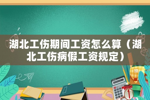 湖北工傷期間工資怎么算（湖北工傷病假工資規(guī)定）