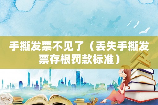 手撕發(fā)票不見了（丟失手撕發(fā)票存根罰款標(biāo)準(zhǔn)）