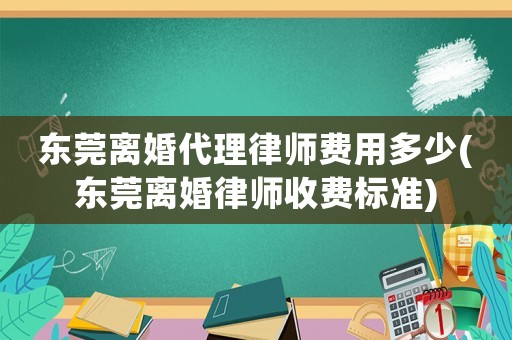 東莞離婚代理律師費(fèi)用多少(東莞離婚律師收費(fèi)標(biāo)準(zhǔn))