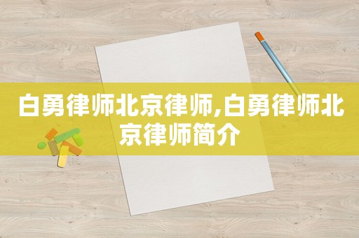 白勇律師北京律師,白勇律師北京律師簡(jiǎn)介