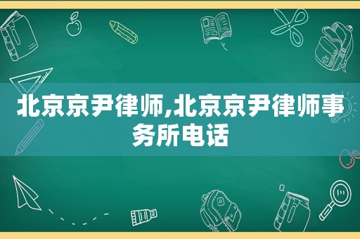 北京京尹律師,北京京尹律師事務(wù)所電話