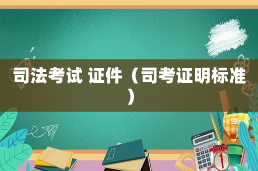 司法考試 證件（司考證明標(biāo)準(zhǔn)）