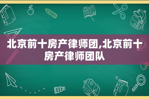 北京前十房產(chǎn)律師團(tuán),北京前十房產(chǎn)律師團(tuán)隊(duì)