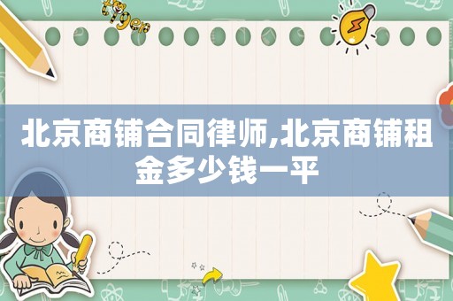 北京商鋪合同律師,北京商鋪租金多少錢一平