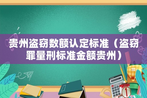 貴州盜竊數(shù)額認(rèn)定標(biāo)準(zhǔn)（盜竊罪量刑標(biāo)準(zhǔn)金額貴州）
