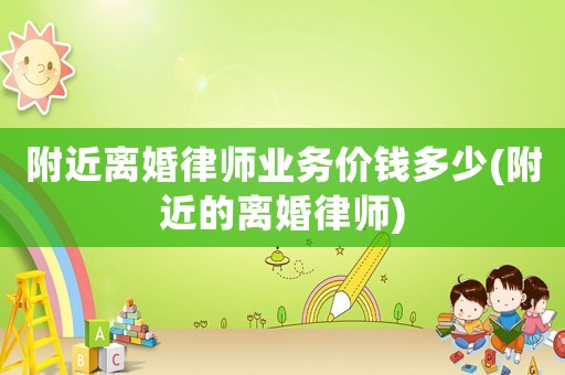 附近離婚律師業(yè)務(wù)價(jià)錢多少(附近的離婚律師)