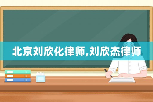 北京劉欣化律師,劉欣杰律師