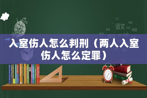 入室傷人怎么判刑（兩人入室傷人怎么定罪）