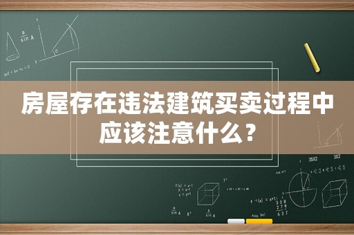 房屋存在違法建筑買賣過(guò)程中應(yīng)該注意什么？