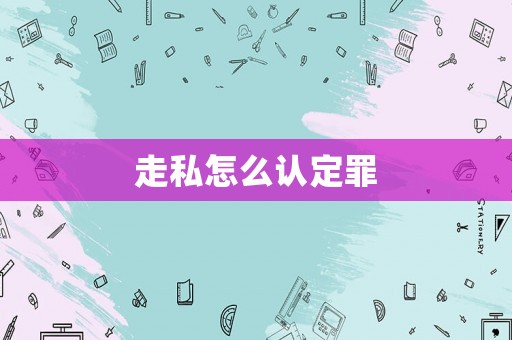 走私怎么認定罪