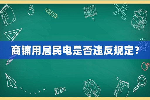 商鋪用居民電是否違反規(guī)定？