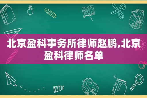 北京盈科事務(wù)所律師趙鵬,北京盈科律師名單