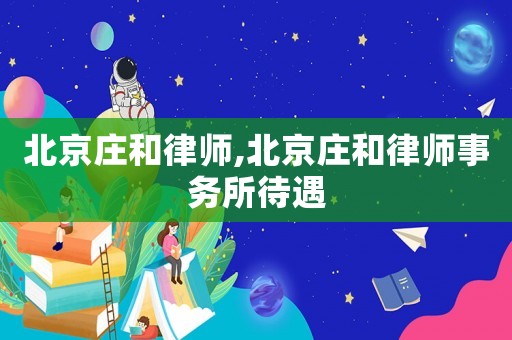 北京莊和律師,北京莊和律師事務所待遇