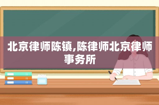 北京律師陳鎮(zhèn),陳律師北京律師事務(wù)所