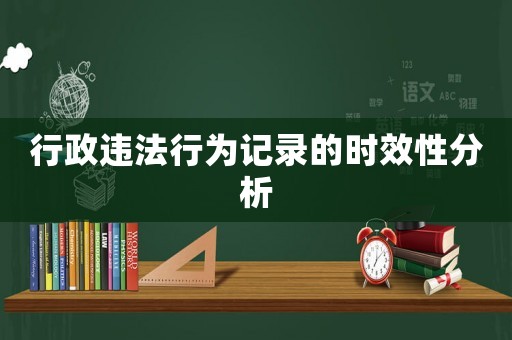 行政違法行為記錄的時(shí)效性分析