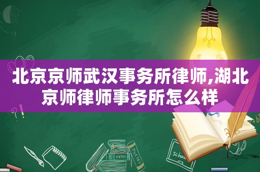 北京京師武漢事務(wù)所律師,湖北京師律師事務(wù)所怎么樣