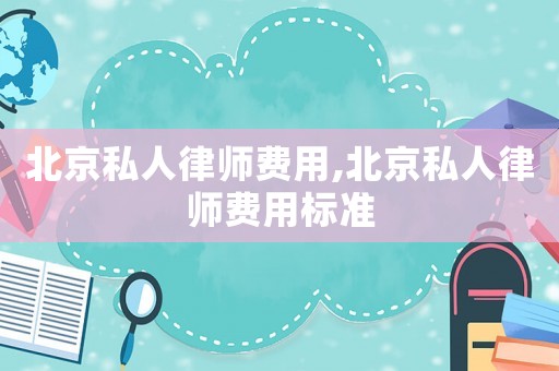 北京私人律師費用,北京私人律師費用標準