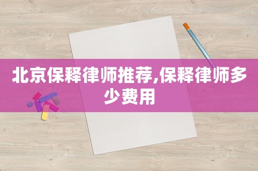 北京保釋律師推薦,保釋律師多少費用